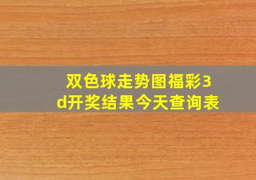 双色球走势图福彩3d开奖结果今天查询表