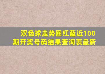 双色球走势图红蓝近100期开奖号码结果查询表最新