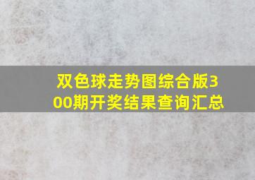 双色球走势图综合版300期开奖结果查询汇总