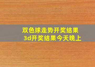 双色球走势开奖结果3d开奖结果今天晚上