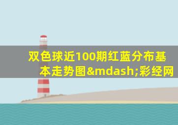 双色球近100期红蓝分布基本走势图—彩经网