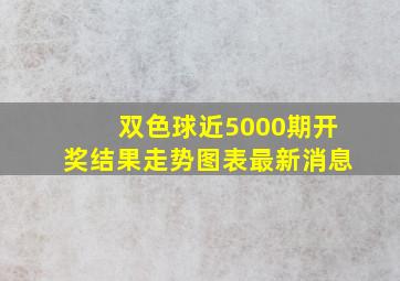 双色球近5000期开奖结果走势图表最新消息