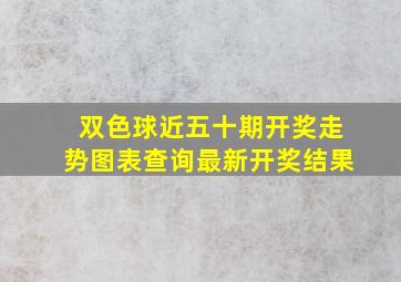 双色球近五十期开奖走势图表查询最新开奖结果