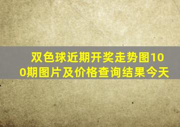 双色球近期开奖走势图100期图片及价格查询结果今天