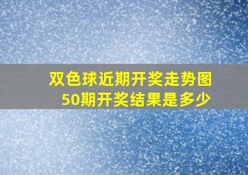 双色球近期开奖走势图50期开奖结果是多少