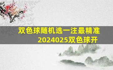 双色球随机选一注最精准2024025双色球开