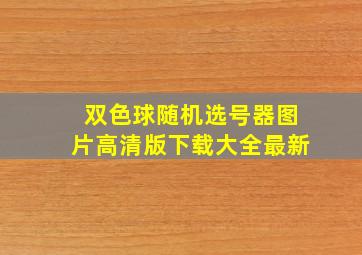 双色球随机选号器图片高清版下载大全最新