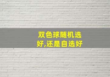 双色球随机选好,还是自选好