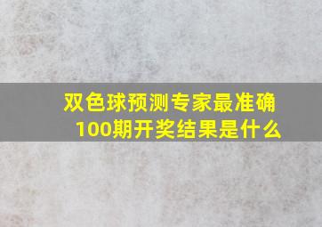 双色球预测专家最准确100期开奖结果是什么