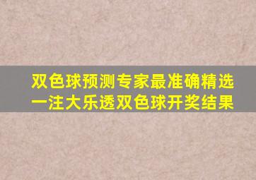 双色球预测专家最准确精选一注大乐透双色球开奖结果