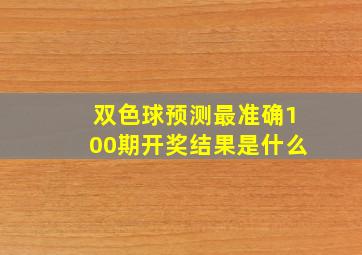 双色球预测最准确100期开奖结果是什么