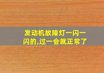 发动机故障灯一闪一闪的,过一会就正常了