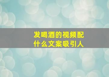 发喝酒的视频配什么文案吸引人