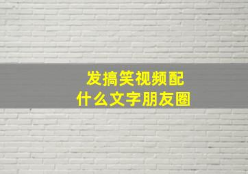 发搞笑视频配什么文字朋友圈