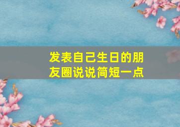 发表自己生日的朋友圈说说简短一点