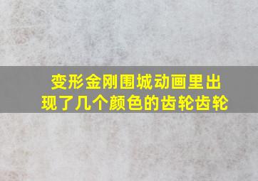 变形金刚围城动画里出现了几个颜色的齿轮齿轮