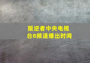 叛逆者中央电视台8频道播出时间