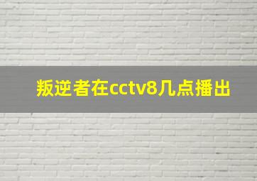 叛逆者在cctv8几点播出