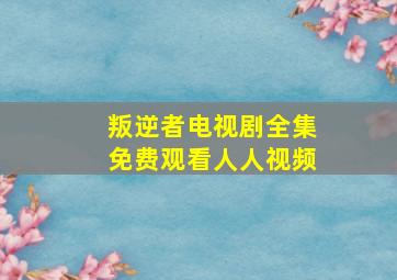 叛逆者电视剧全集免费观看人人视频