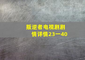 叛逆者电视剧剧情详情23一40