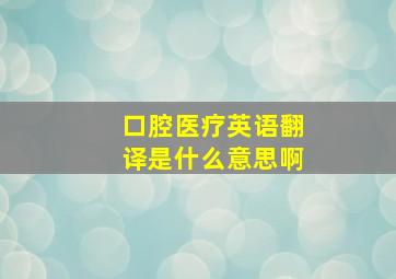 口腔医疗英语翻译是什么意思啊