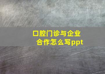 口腔门诊与企业合作怎么写ppt