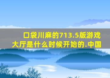 口袋川麻的713.5版游戏大厅是什么时候开始的.中国