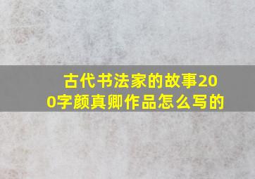 古代书法家的故事200字颜真卿作品怎么写的