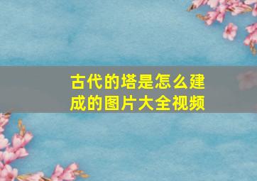 古代的塔是怎么建成的图片大全视频