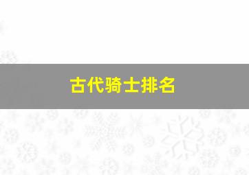 古代骑士排名