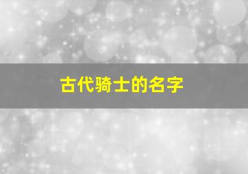 古代骑士的名字