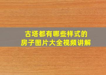 古塔都有哪些样式的房子图片大全视频讲解