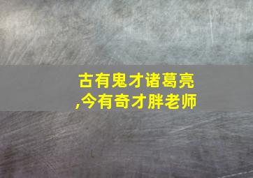 古有鬼才诸葛亮,今有奇才胖老师