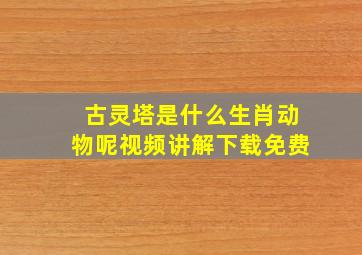 古灵塔是什么生肖动物呢视频讲解下载免费