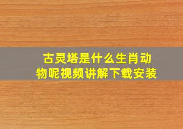 古灵塔是什么生肖动物呢视频讲解下载安装