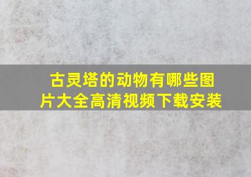 古灵塔的动物有哪些图片大全高清视频下载安装