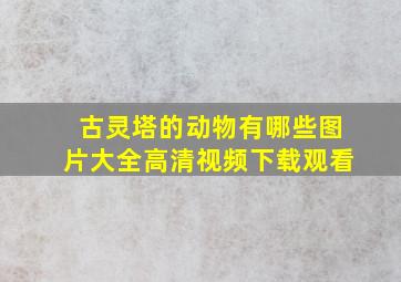 古灵塔的动物有哪些图片大全高清视频下载观看