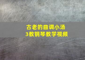 古老的曲调小汤3教钢琴教学视频