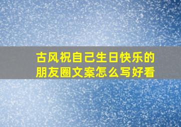 古风祝自己生日快乐的朋友圈文案怎么写好看