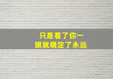 只是看了你一眼就确定了永远