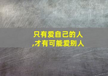 只有爱自己的人,才有可能爱别人