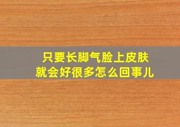 只要长脚气脸上皮肤就会好很多怎么回事儿