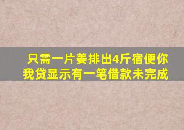 只需一片姜排出4斤宿便你我贷显示有一笔借款未完成