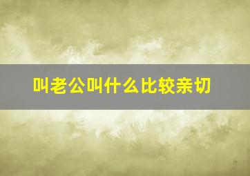 叫老公叫什么比较亲切