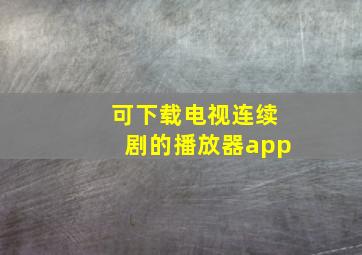 可下载电视连续剧的播放器app