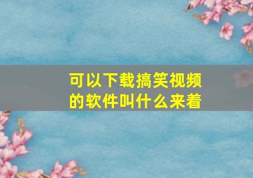 可以下载搞笑视频的软件叫什么来着