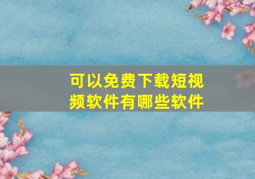 可以免费下载短视频软件有哪些软件