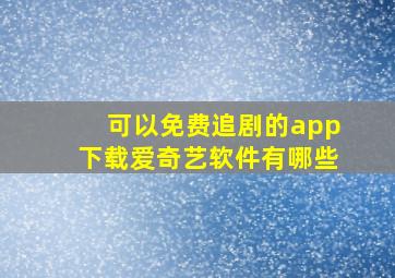 可以免费追剧的app下载爱奇艺软件有哪些