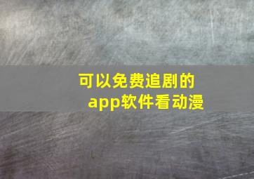 可以免费追剧的app软件看动漫