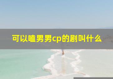 可以嗑男男cp的剧叫什么